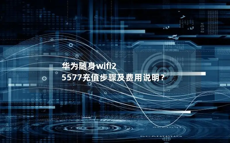 华为随身wifi2 5577充值步骤及费用说明？