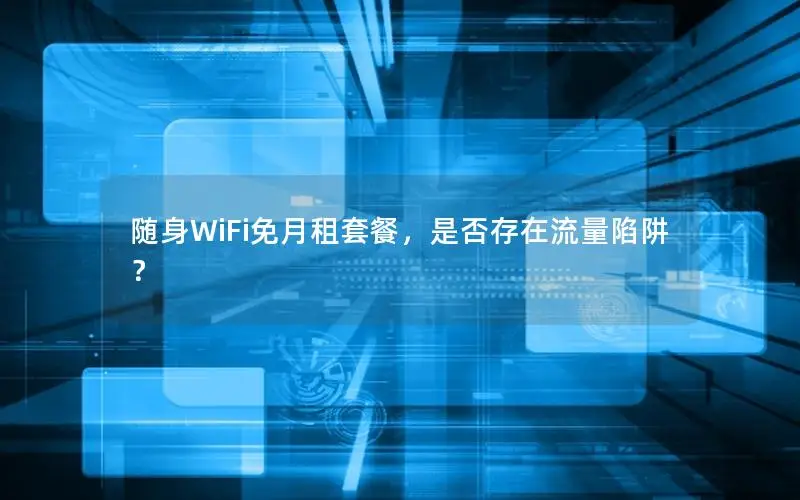 随身WiFi免月租套餐，是否存在流量陷阱？