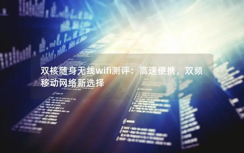 双核随身无线wifi测评：高速便携，双频移动网络新选择
