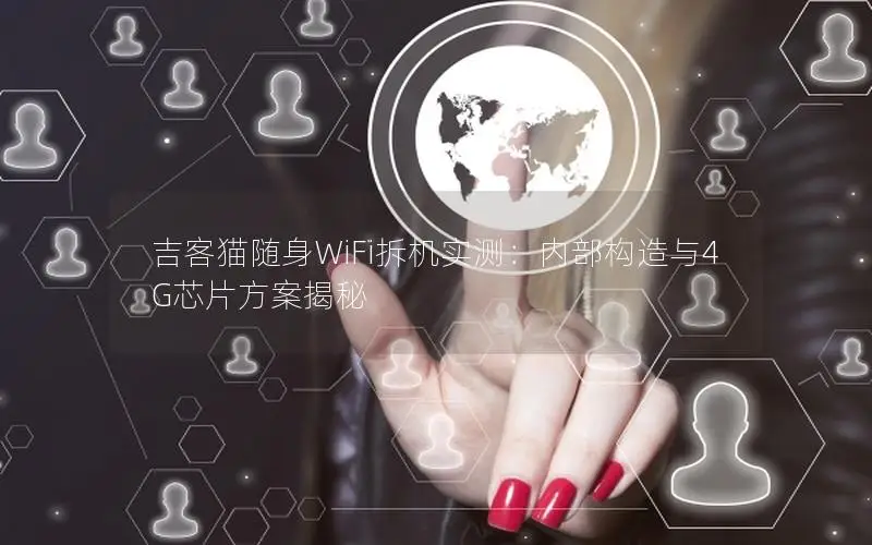 吉客猫随身WiFi拆机实测：内部构造与4G芯片方案揭秘