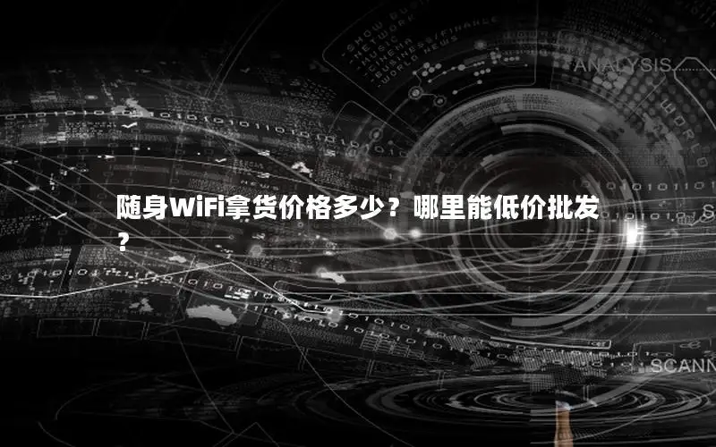 随身WiFi拿货价格多少？哪里能低价批发？