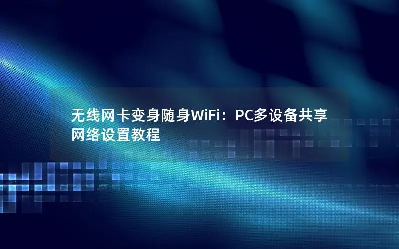 无线网卡变身随身WiFi：PC多设备共享网络设置教程