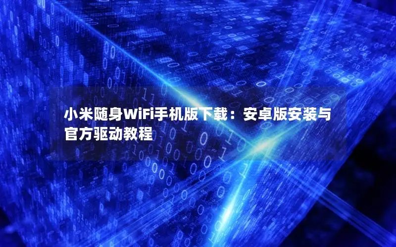 小米随身WiFi手机版下载：安卓版安装与官方驱动教程