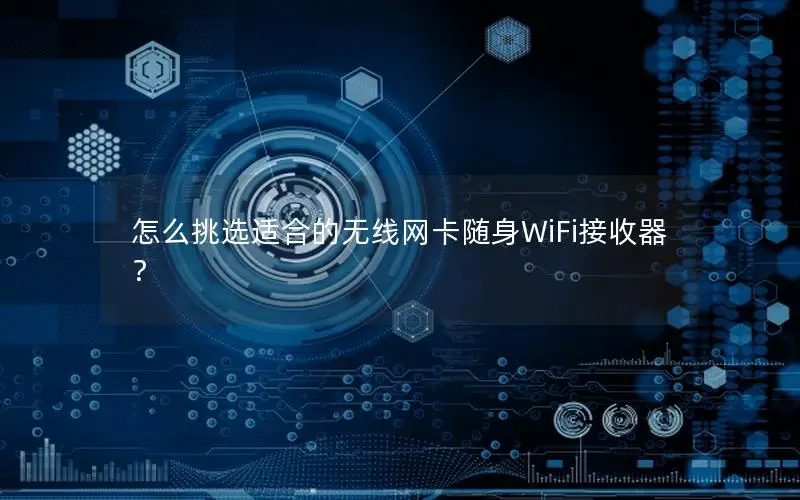 怎么挑选适合的无线网卡随身WiFi接收器？