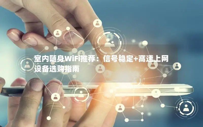 室内随身WiFi推荐：信号稳定+高速上网设备选购指南