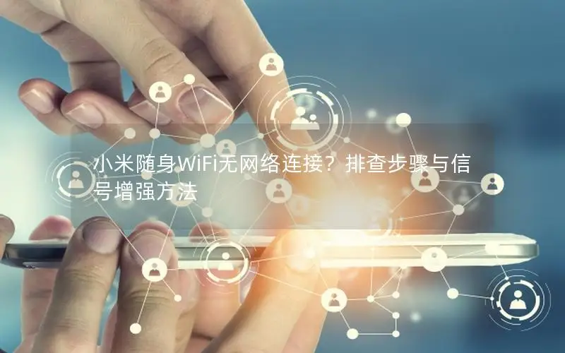 小米随身WiFi无网络连接？排查步骤与信号增强方法