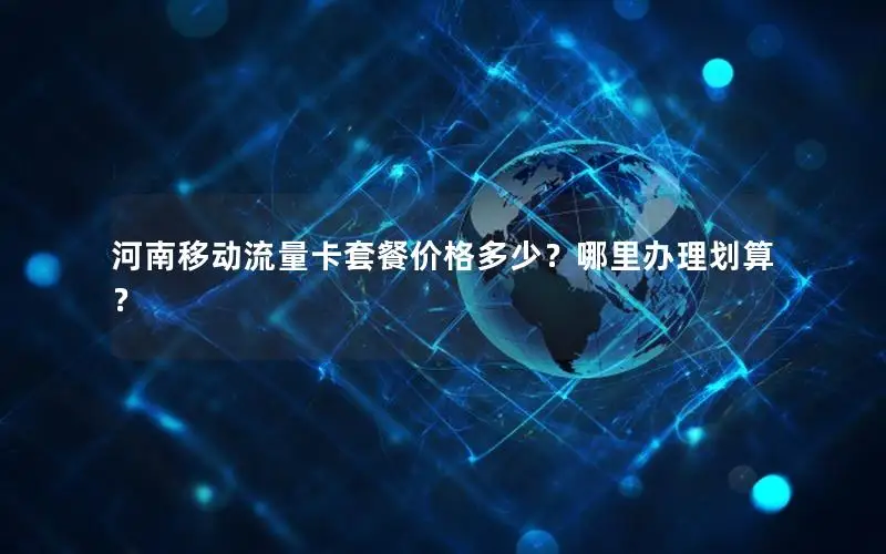 河南移动流量卡套餐价格多少？哪里办理划算？