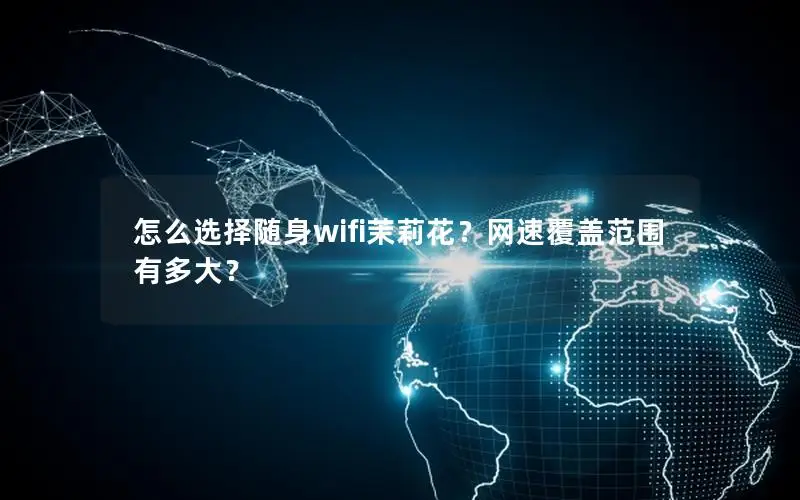 怎么选择随身wifi茉莉花？网速覆盖范围有多大？