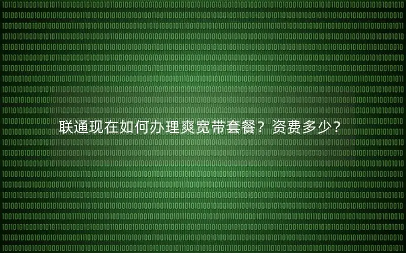 联通现在如何办理爽宽带套餐？资费多少？