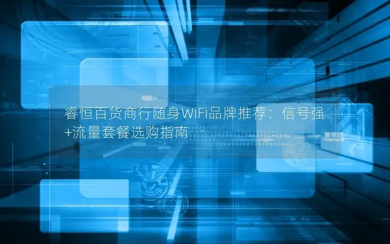 睿恒百货商行随身WiFi品牌推荐：信号强+流量套餐选购指南