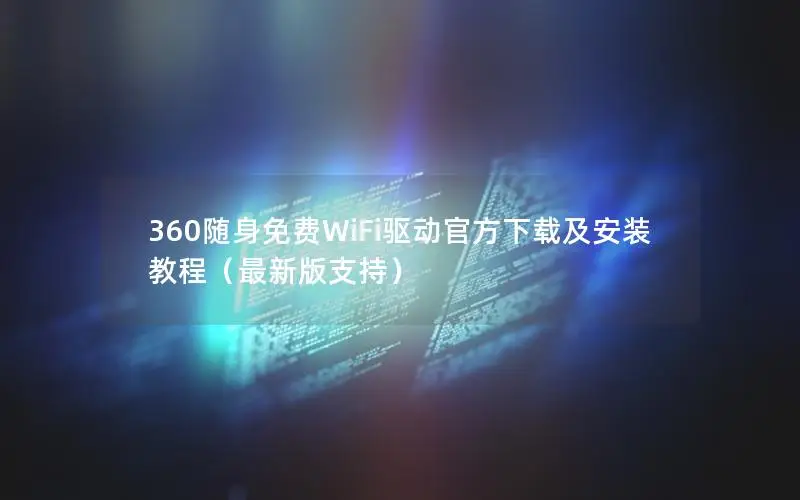 360随身免费WiFi驱动官方下载及安装教程（最新版支持）