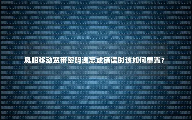 凤阳移动宽带密码遗忘或错误时该如何重置？