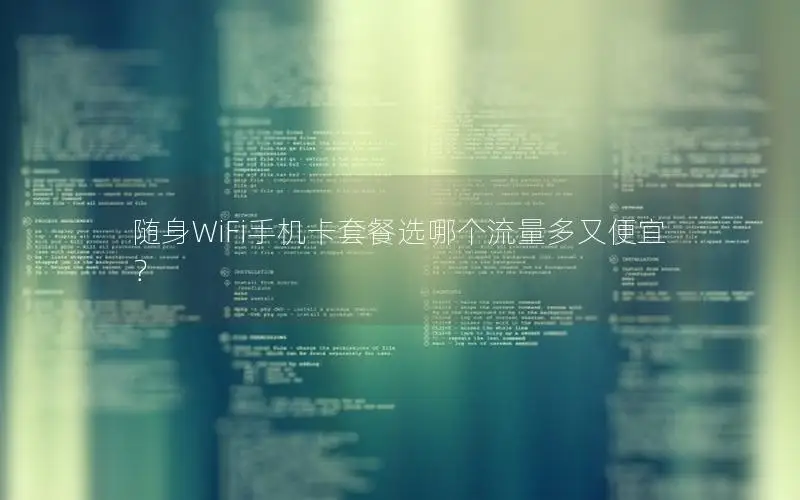 随身WiFi手机卡套餐选哪个流量多又便宜？