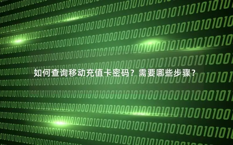 如何查询移动充值卡密码？需要哪些步骤？