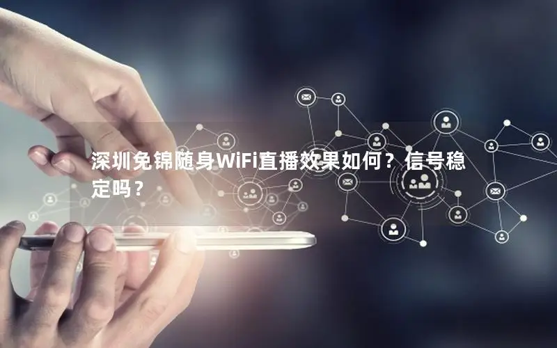 深圳免锦随身WiFi直播效果如何？信号稳定吗？
