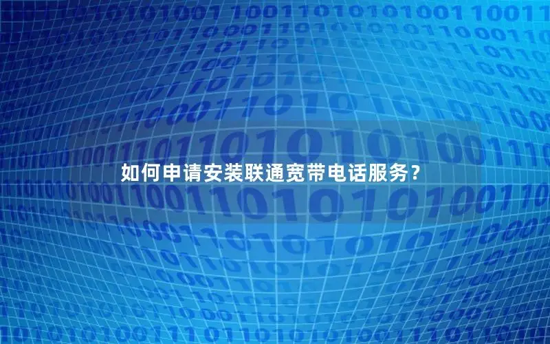 如何申请安装联通宽带电话服务？
