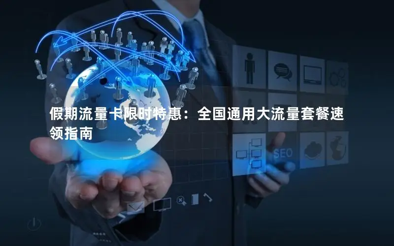 假期流量卡限时特惠：全国通用大流量套餐速领指南