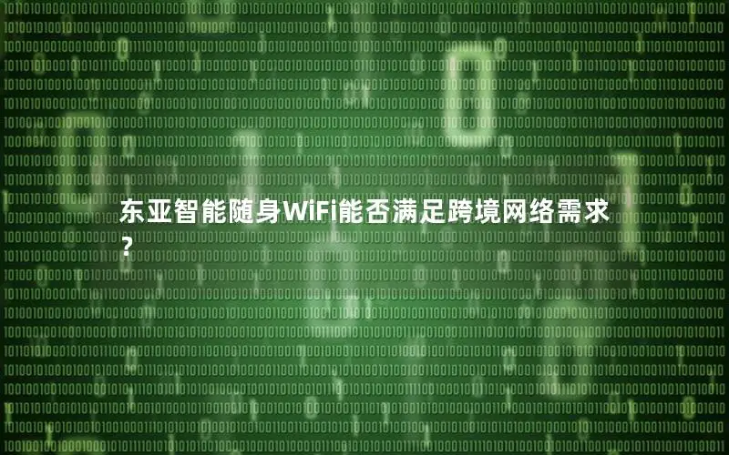 东亚智能随身WiFi能否满足跨境网络需求？