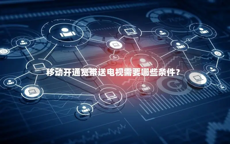 移动开通宽带送电视需要哪些条件？