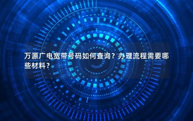 万源广电宽带号码如何查询？办理流程需要哪些材料？