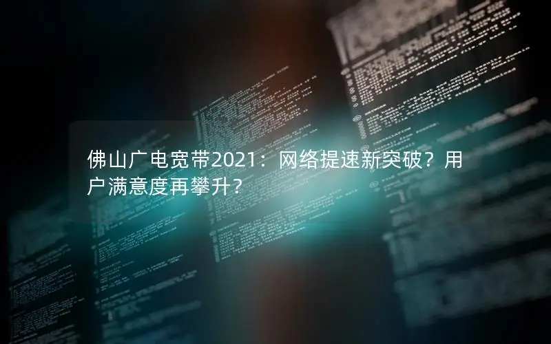 佛山广电宽带2021：网络提速新突破？用户满意度再攀升？
