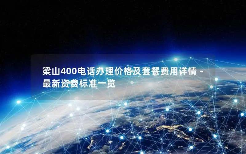 梁山400电话办理价格及套餐费用详情 - 最新资费标准一览