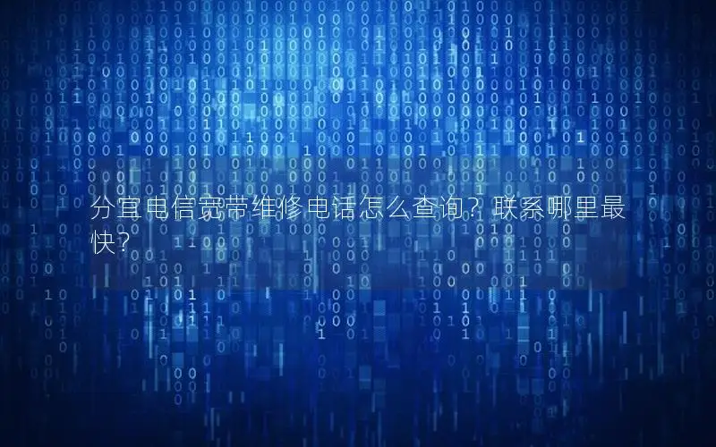 分宜电信宽带维修电话怎么查询？联系哪里最快？