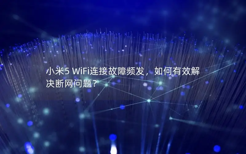 小米5 WiFi连接故障频发，如何有效解决断网问题？