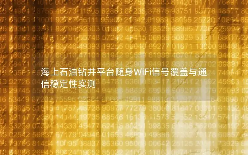 海上石油钻井平台随身WiFi信号覆盖与通信稳定性实测