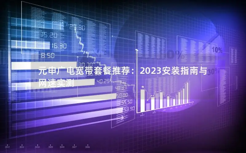 元申广电宽带套餐推荐：2023安装指南与网速实测