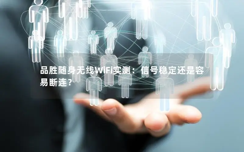 品胜随身无线WiFi实测：信号稳定还是容易断连？