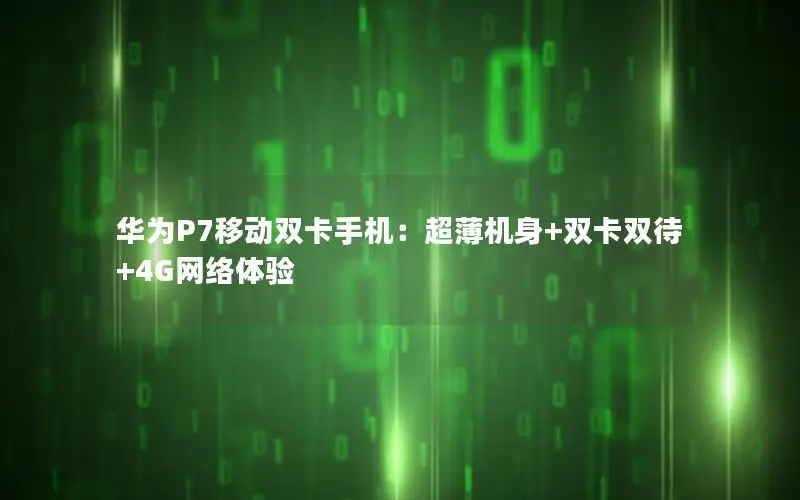 华为P7移动双卡手机：超薄机身+双卡双待+4G网络体验