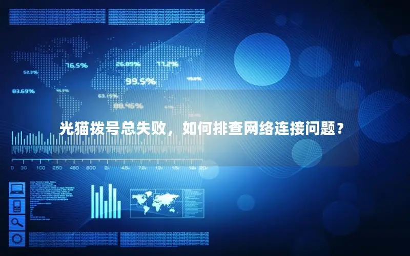 光猫拨号总失败，如何排查网络连接问题？