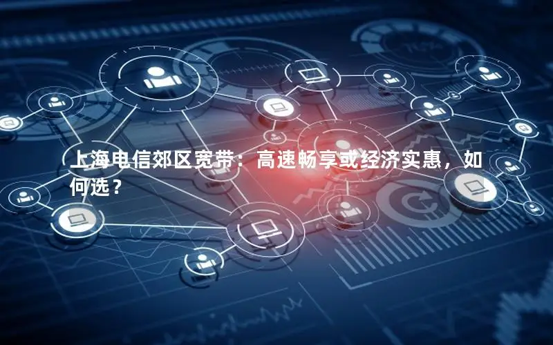上海电信郊区宽带：高速畅享或经济实惠，如何选？