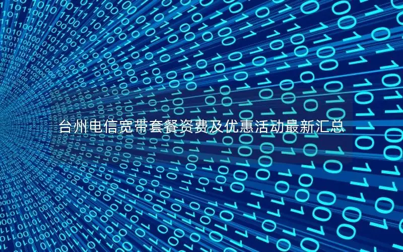 台州电信宽带套餐资费及优惠活动最新汇总