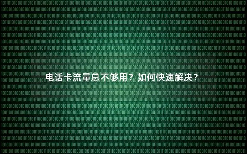 电话卡流量总不够用？如何快速解决？