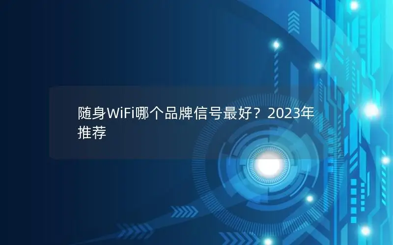 随身WiFi哪个品牌信号最好？2023年推荐