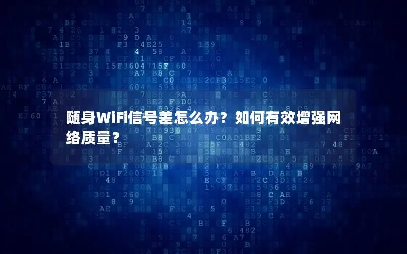 随身WiFi信号差怎么办？如何有效增强网络质量？
