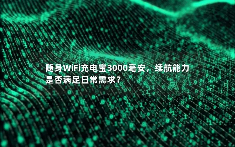 随身WiFi充电宝3000毫安，续航能力是否满足日常需求？