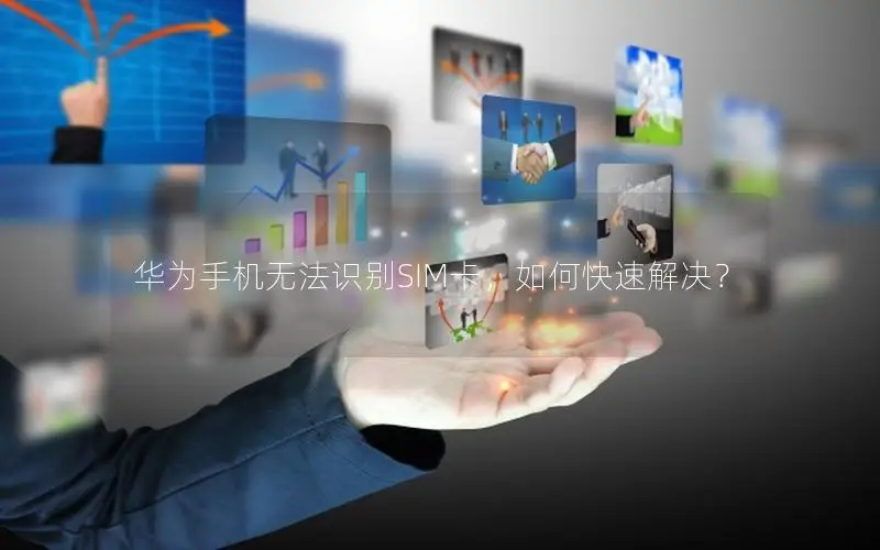 华为手机无法识别SIM卡，如何快速解决？