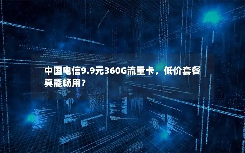 中国电信9.9元360G流量卡，低价套餐真能畅用？