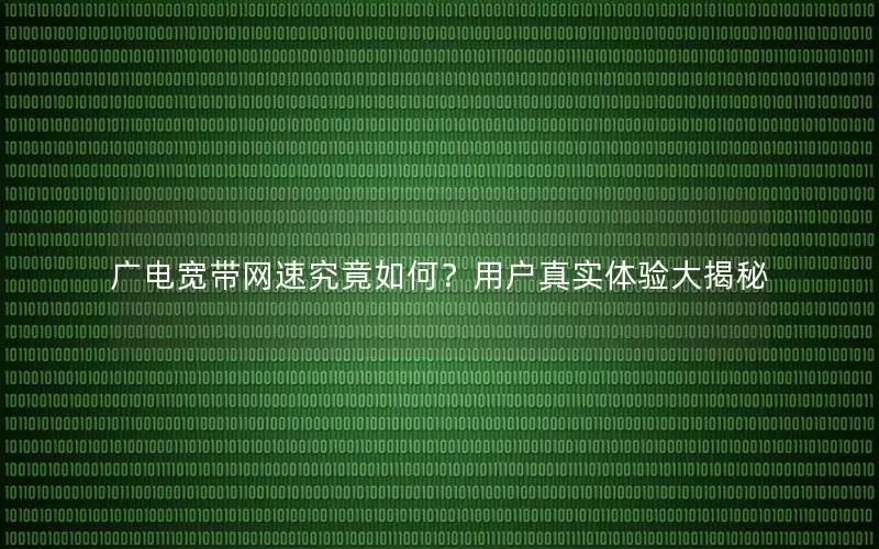 广电宽带网速究竟如何？用户真实体验大揭秘
