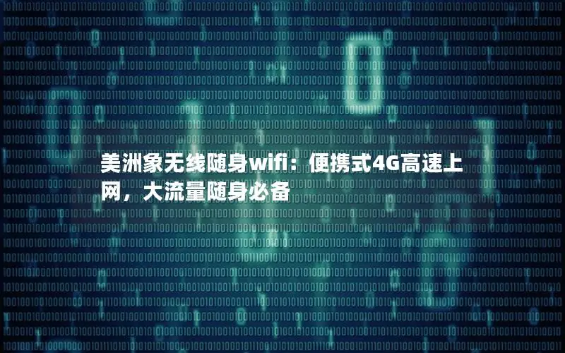 美洲象无线随身wifi：便携式4G高速上网，大流量随身必备