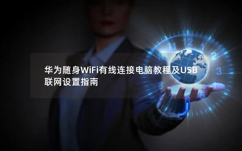 华为随身WiFi有线连接电脑教程及USB联网设置指南