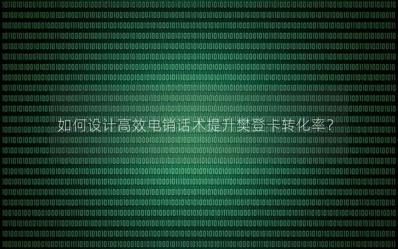 如何设计高效电销话术提升樊登卡转化率？