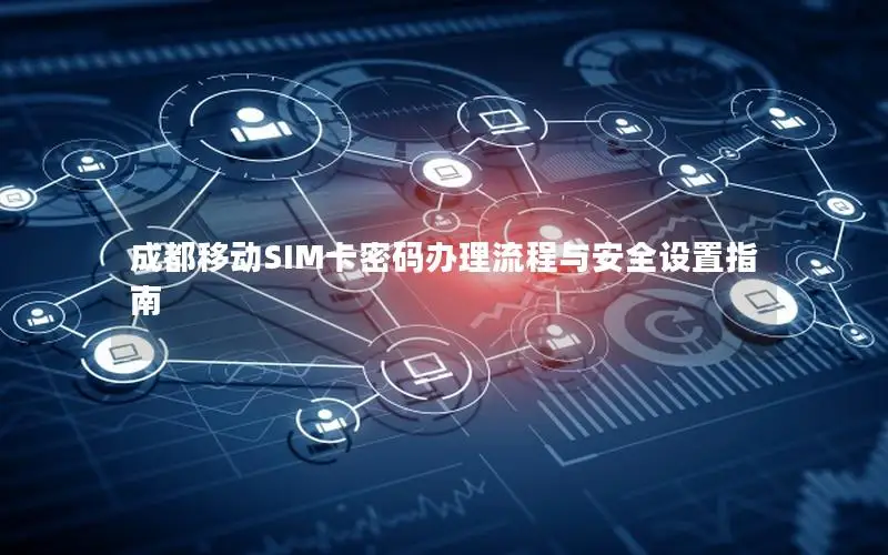 成都移动SIM卡密码办理流程与安全设置指南