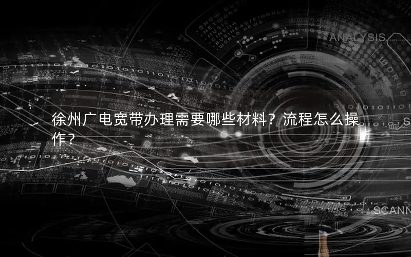 徐州广电宽带办理需要哪些材料？流程怎么操作？