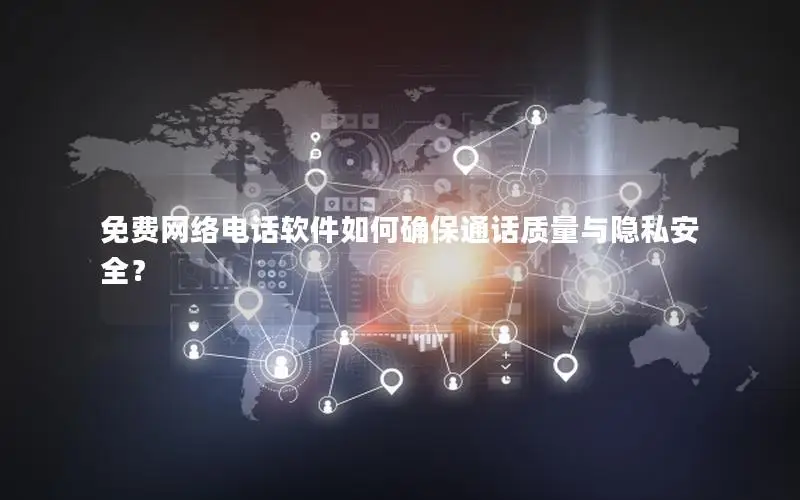 免费网络电话软件如何确保通话质量与隐私安全？