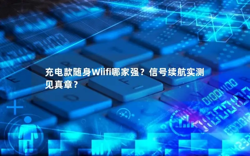 充电款随身Wiifi哪家强？信号续航实测见真章？