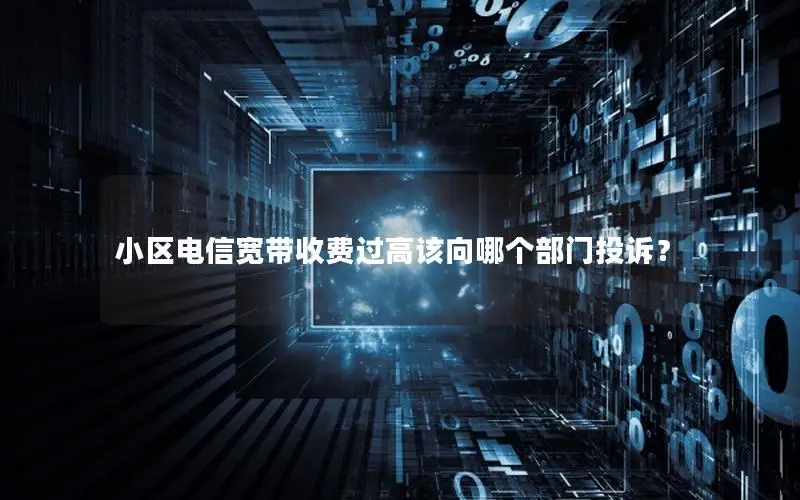 小区电信宽带收费过高该向哪个部门投诉？
